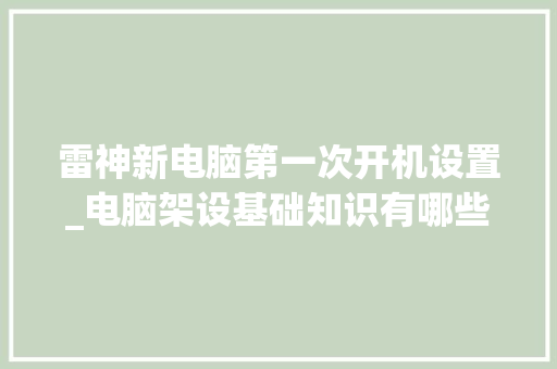 雷神新电脑第一次开机设置_电脑架设基础知识有哪些