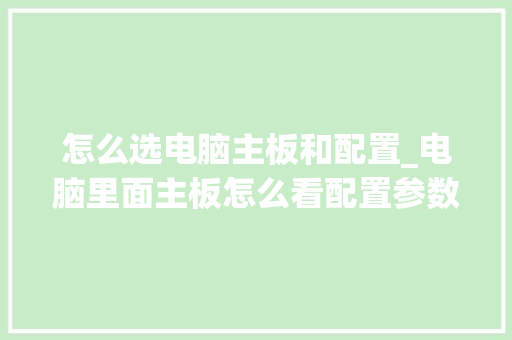 怎么选电脑主板和配置_电脑里面主板怎么看配置参数
