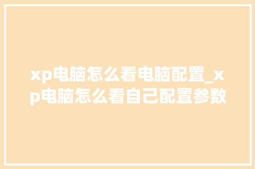 xp电脑怎么看电脑配置_xp电脑怎么看自己配置参数