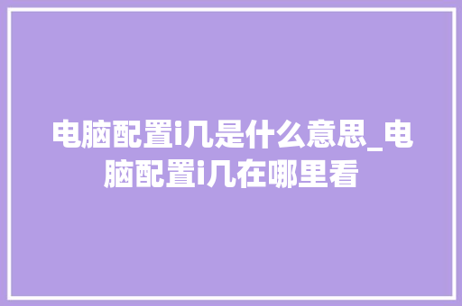 电脑配置i几是什么意思_电脑配置i几在哪里看