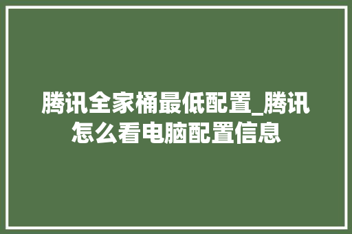 腾讯全家桶最低配置_腾讯怎么看电脑配置信息