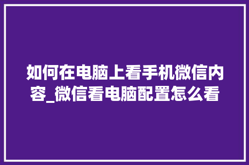 如何在电脑上看手机微信内容_微信看电脑配置怎么看的