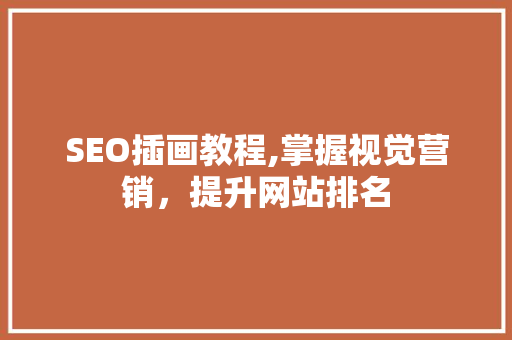 SEO插画教程,掌握视觉营销，提升网站排名 SEO插画教程,掌握视觉营销，提升网站排名 操作系统