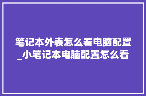 笔记本外表怎么看电脑配置_小笔记本电脑配置怎么看型号 电脑基础