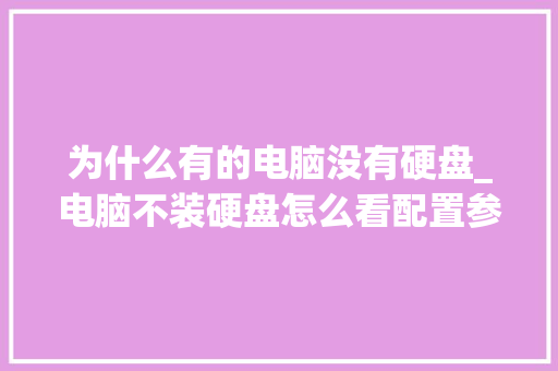 为什么有的电脑没有硬盘_电脑不装硬盘怎么看配置参数