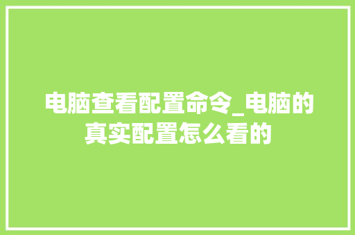 电脑查看配置命令_电脑的真实配置怎么看的