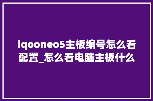 iqooneo5主板编号怎么看配置_怎么看电脑主板什么配置的