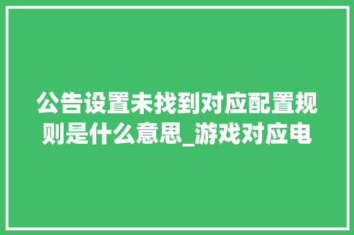 公告设置未找到对应配置规则是什么意思_游戏对应电脑配置怎么看的