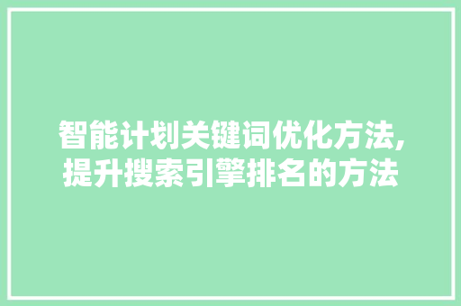 智能计划关键词优化方法,提升搜索引擎排名的方法