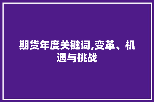 期货年度关键词,变革、机遇与挑战 期货年度关键词,变革、机遇与挑战