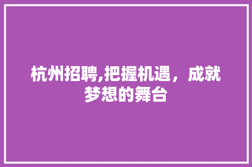 杭州招聘,把握机遇，成就梦想的舞台
