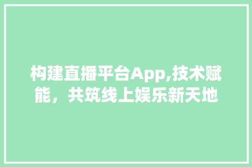 构建直播平台App,技术赋能，共筑线上娱乐新天地