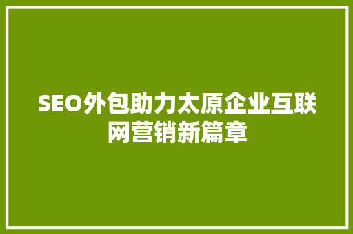 SEO外包助力太原企业互联网营销新篇章 SEO外包助力太原企业互联网营销新篇章 操作系统