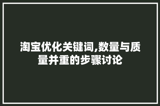 淘宝优化关键词,数量与质量并重的步骤讨论