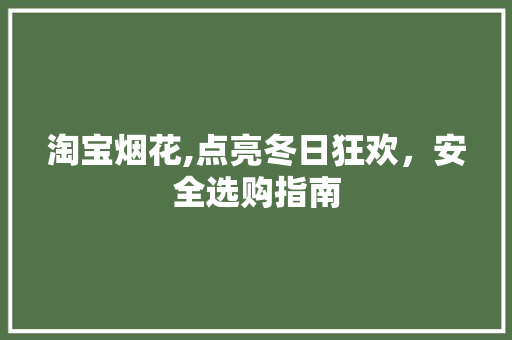 淘宝烟花,点亮冬日狂欢，安全选购指南