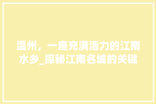 温州,一座充满活力的江南水乡_探秘江南名城的关键词优化之旅 温州,一座充满活力的江南水乡_探秘江南名城的关键词优化之旅