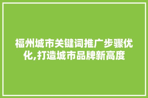 福州城市关键词推广步骤优化,打造城市品牌新高度