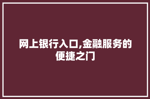 网上银行入口,金融服务的便捷之门