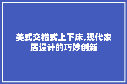 美式交错式上下床,现代家居设计的巧妙创新