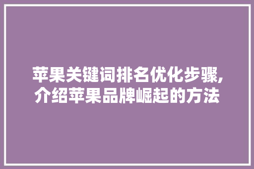 苹果关键词排名优化步骤,介绍苹果品牌崛起的方法
