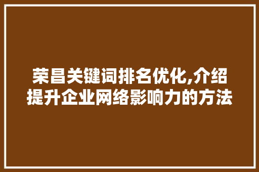 荣昌关键词排名优化,介绍提升企业网络影响力的方法