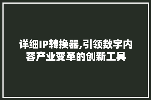 详细IP转换器,引领数字内容产业变革的创新工具