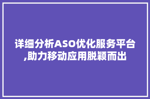 详细分析ASO优化服务平台,助力移动应用脱颖而出 详细分析ASO优化服务平台,助力移动应用脱颖而出