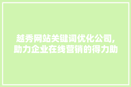 越秀网站关键词优化公司,助力企业在线营销的得力助手