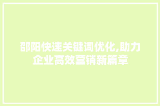 邵阳快速关键词优化,助力企业高效营销新篇章