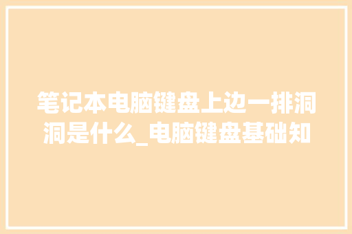 笔记本电脑键盘上边一排洞洞是什么_电脑键盘基础知识图片高清