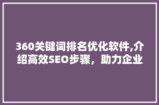 360关键词排名优化软件,介绍高效SEO步骤,助力企业腾飞 360关键词排名优化软件,介绍高效SEO步骤,助力企业腾飞