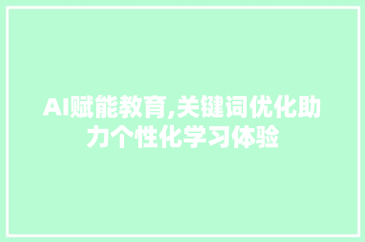 AI赋能教育,关键词优化助力个性化学习体验 AI赋能教育,关键词优化助力个性化学习体验