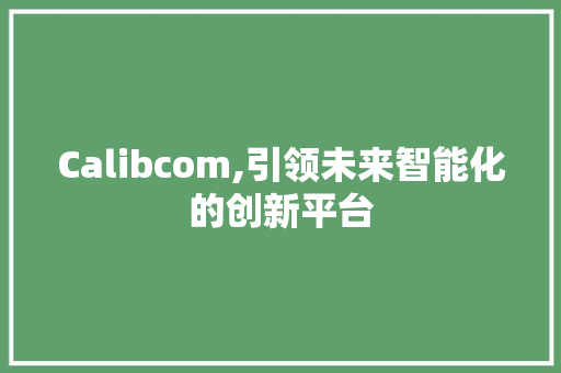 Calibcom,引领未来智能化的创新平台 Calibcom,引领未来智能化的创新平台