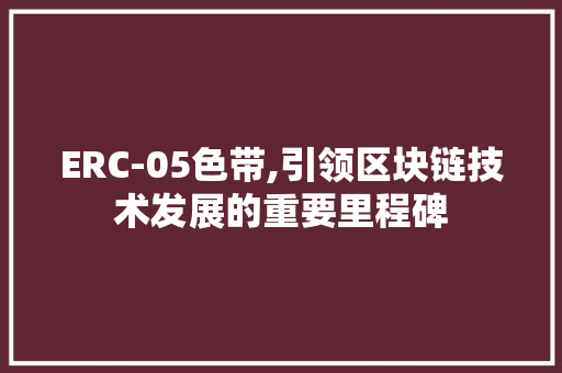 ERC-05色带,引领区块链技术发展的重要里程碑 ERC-05色带,引领区块链技术发展的重要里程碑