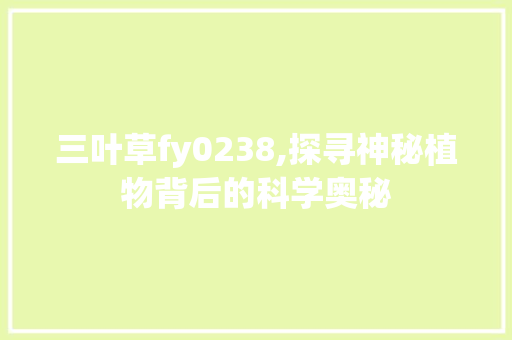 三叶草fy0238,探寻神秘植物背后的科学奥秘