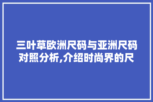 三叶草欧洲尺码与亚洲尺码对照分析,介绍时尚界的尺码之谜