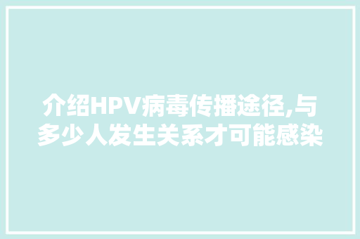 介绍HPV病毒传播途径,与多少人发生关系才可能感染