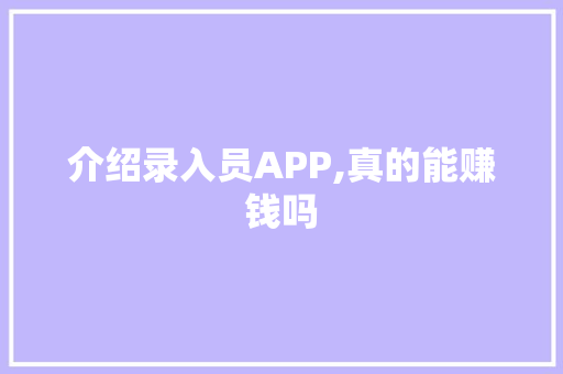 介绍录入员APP,真的能赚钱吗