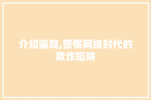 介绍骗局,警惕网络时代的欺诈陷阱