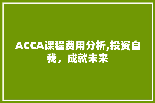 ACCA课程费用分析,投资自我，成就未来