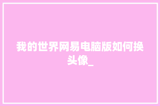 我的世界网易电脑版如何换头像_
