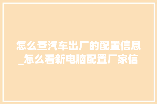 怎么查汽车出厂的配置信息_怎么看新电脑配置厂家信息