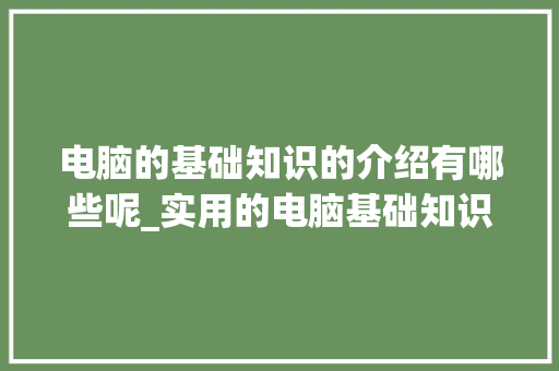 电脑的基础知识的介绍有哪些呢_实用的电脑基础知识有哪些