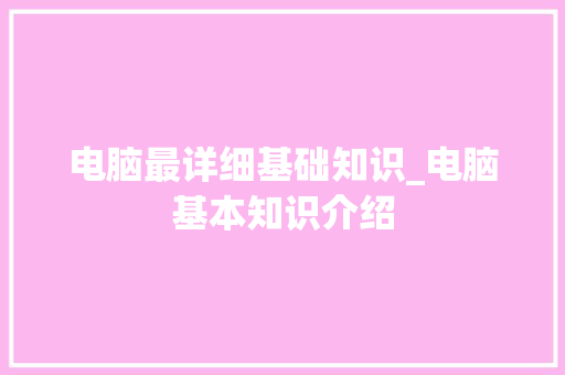 电脑最详细基础知识_电脑基本知识介绍