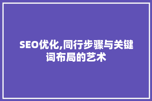 SEO优化,同行步骤与关键词布局的艺术