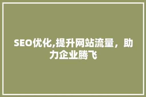 SEO优化,提升网站流量，助力企业腾飞
