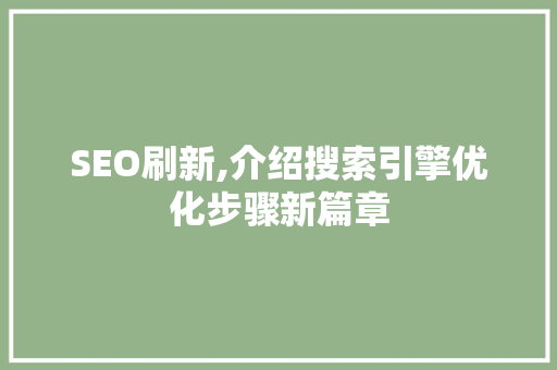 SEO刷新,介绍搜索引擎优化步骤新篇章