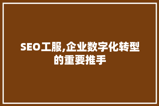 SEO工服,企业数字化转型的重要推手