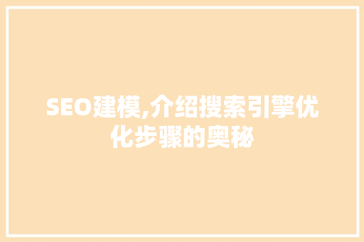 SEO建模,介绍搜索引擎优化步骤的奥秘