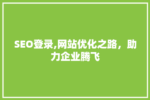 SEO登录,网站优化之路，助力企业腾飞